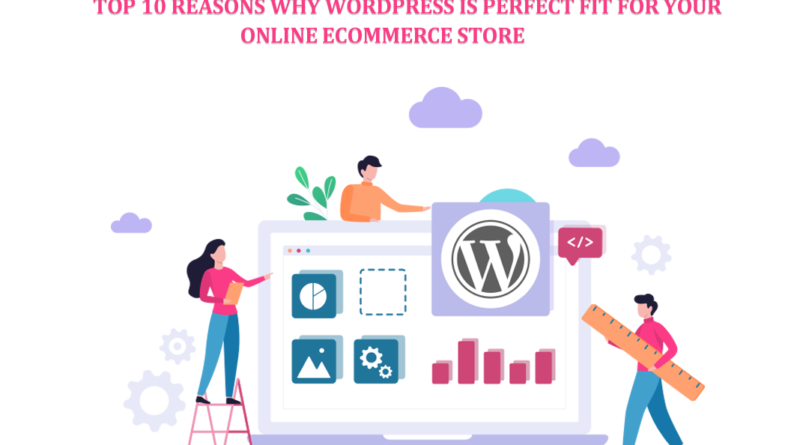 Top 10 Reasons Why WordPress is Perfect fit for your Online Ecommerce Store